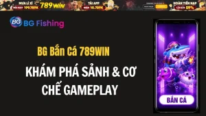 BG Bắn Cá 789WIN – Khám Phá Sảnh & Cơ Chế Gameplay