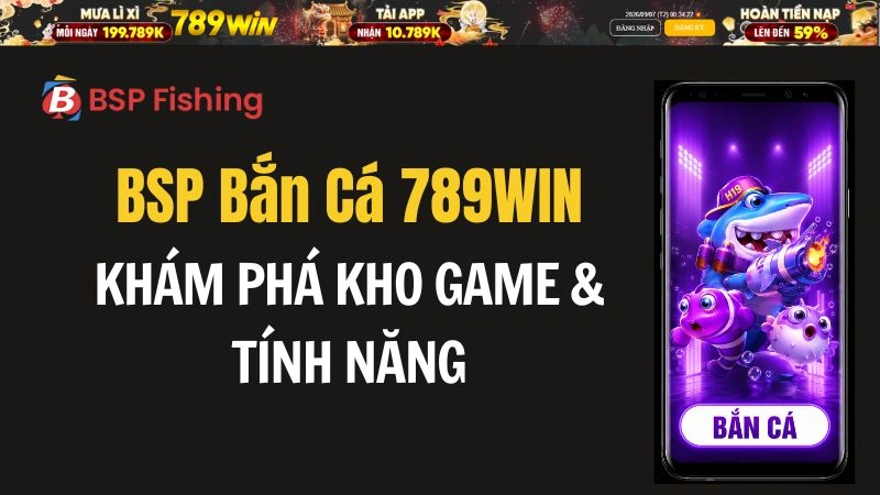 BSP Bắn Cá 789WIN – Khám Phá Kho Game & Tính Năng