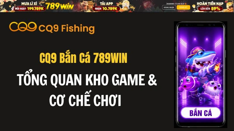 CQ9 Bắn Cá 789WIN – Tổng Quan Kho Game & Cơ Chế Chơi