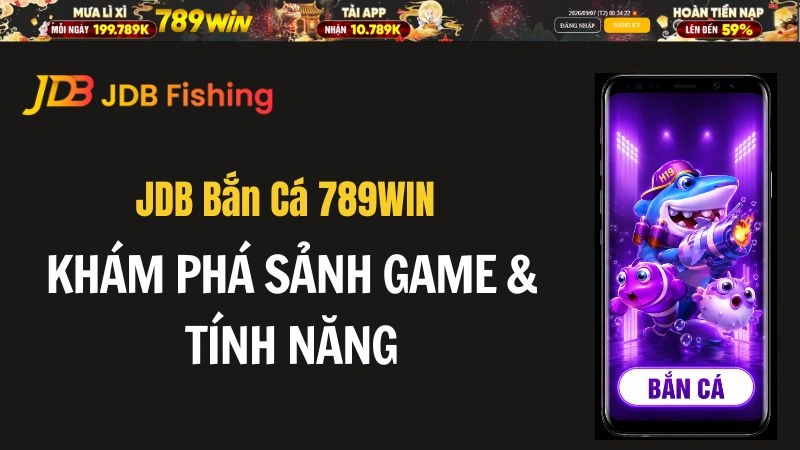JDB Bắn Cá 789WIN – Khám Phá Sảnh Game & Tính Năng