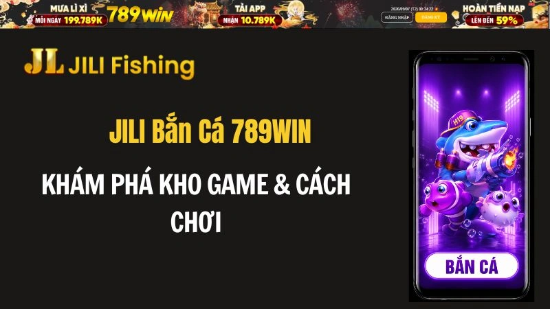 JILI Bắn Cá 789WIN – Khám Phá Kho Game & Cách Chơi
