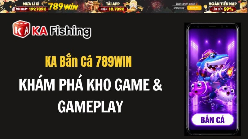 KA Bắn Cá 789WIN – Khám Phá Kho Game & Gameplay