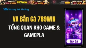 VA Bắn Cá 789WIN – Tổng Quan Kho Game & Gameplay