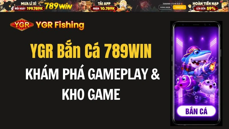 YGR Bắn Cá 789WIN – Khám Phá Gameplay & Kho Game